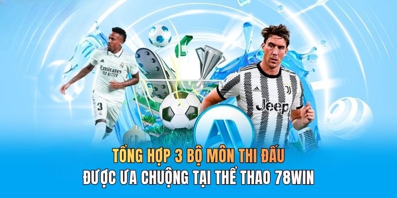 Tổng hợp 3 bộ môn thi đấu được ưa chuộng tại thể thao 78WIN
