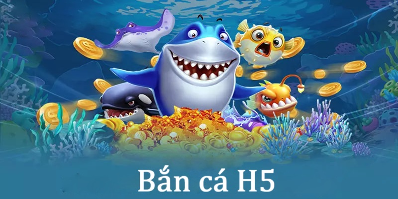 Sơ lược về Bắn Cá H5