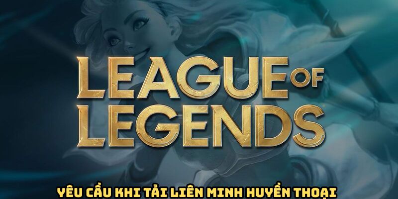 Yêu cầu cần nắm vững trước khi tải liên minh huyền thoại